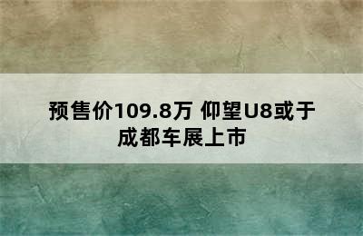 预售价109.8万 仰望U8或于成都车展上市